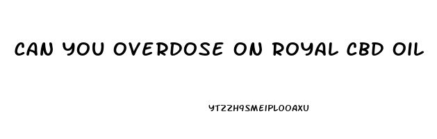 Can You Overdose On Royal Cbd Oil