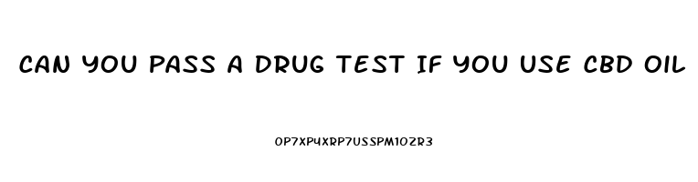 Can You Pass A Drug Test If You Use Cbd Oil