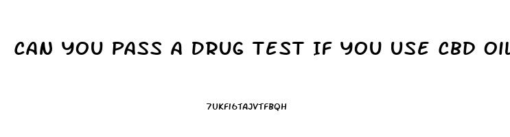 Can You Pass A Drug Test If You Use Cbd Oil