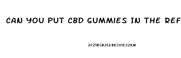 Can You Put Cbd Gummies In The Refrigerator