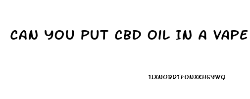 Can You Put Cbd Oil In A Vape