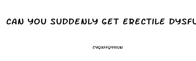 Can You Suddenly Get Erectile Dysfunction