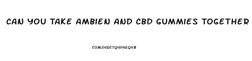 Can You Take Ambien And Cbd Gummies Together