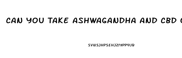 Can You Take Ashwagandha And Cbd Oil Together