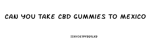 Can You Take Cbd Gummies To Mexico