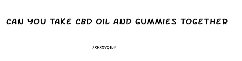 Can You Take Cbd Oil And Gummies Together