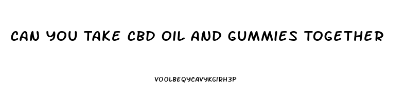 Can You Take Cbd Oil And Gummies Together