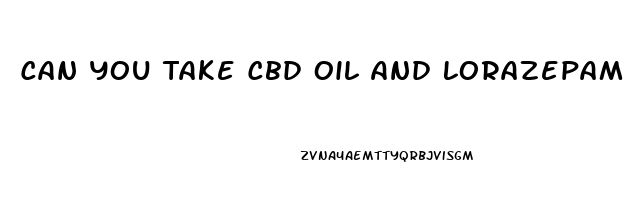 Can You Take Cbd Oil And Lorazepam