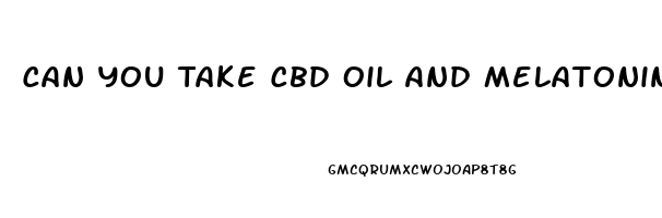 Can You Take Cbd Oil And Melatonin Together