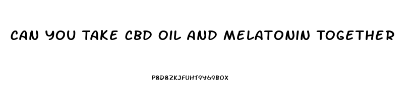 Can You Take Cbd Oil And Melatonin Together