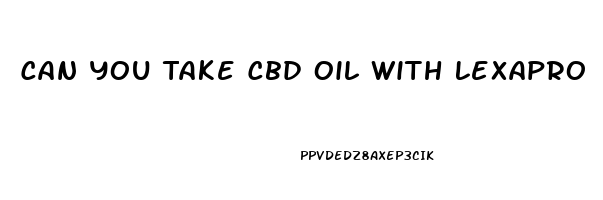 Can You Take Cbd Oil With Lexapro