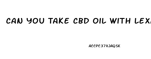 Can You Take Cbd Oil With Lexapro