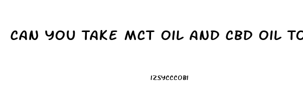 Can You Take Mct Oil And Cbd Oil Together