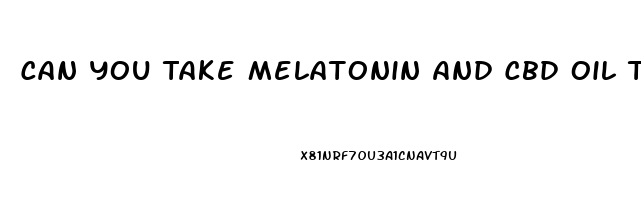 Can You Take Melatonin And Cbd Oil Together