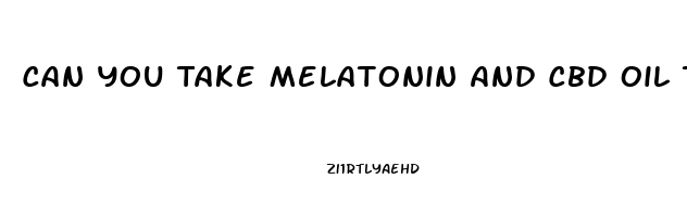 Can You Take Melatonin And Cbd Oil Together