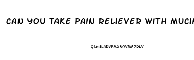 Can You Take Pain Reliever With Mucinex