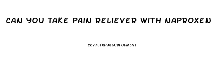 Can You Take Pain Reliever With Naproxen