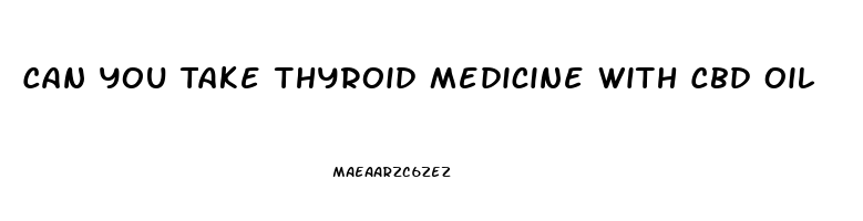 Can You Take Thyroid Medicine With Cbd Oil