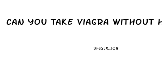 Can You Take Viagra Without Having Erectile Dysfunction