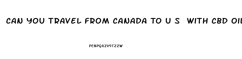 Can You Travel From Canada To U S With Cbd Oil