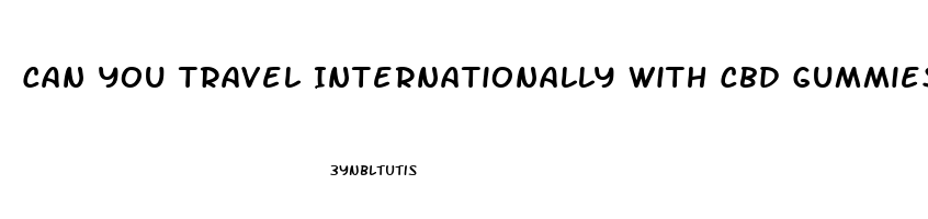 Can You Travel Internationally With Cbd Gummies