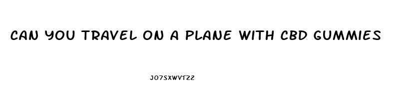 Can You Travel On A Plane With Cbd Gummies