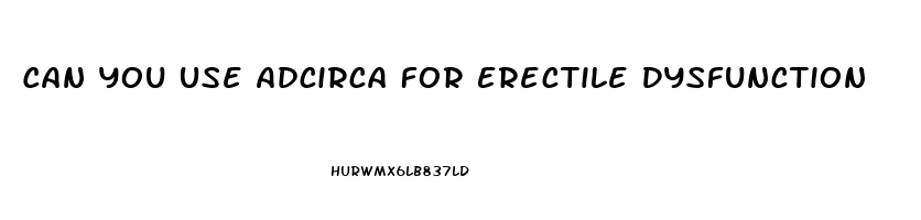 Can You Use Adcirca For Erectile Dysfunction