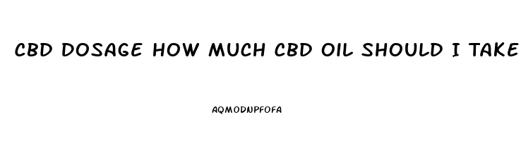 Cbd Dosage How Much Cbd Oil Should I Take