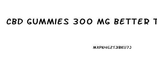 Cbd Gummies 300 Mg Better Than Viagra