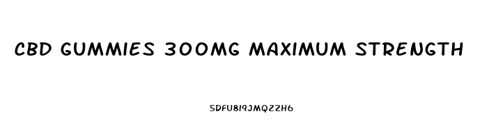 Cbd Gummies 300mg Maximum Strength