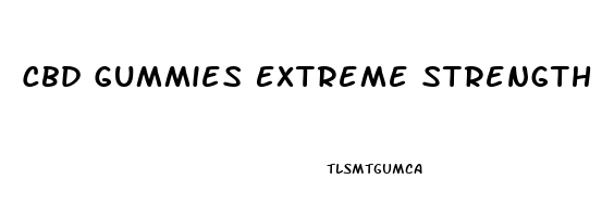 Cbd Gummies Extreme Strength