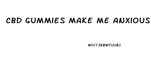 Cbd Gummies Make Me Anxious