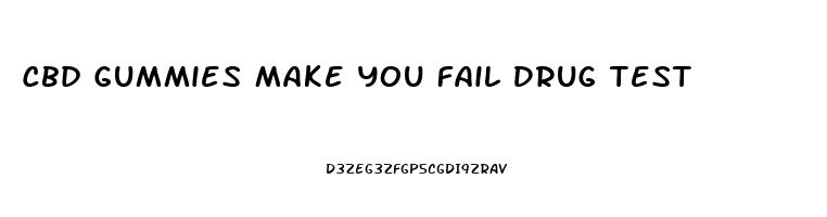 Cbd Gummies Make You Fail Drug Test