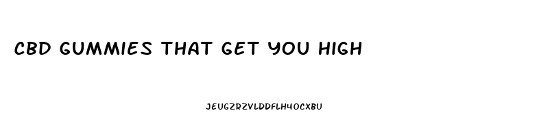 Cbd Gummies That Get You High