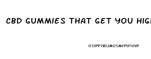 Cbd Gummies That Get You High