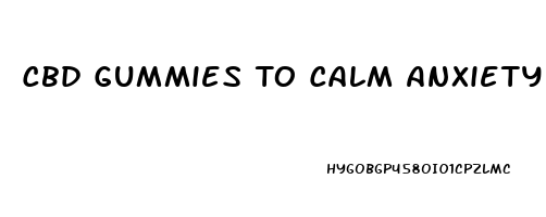 Cbd Gummies To Calm Anxiety