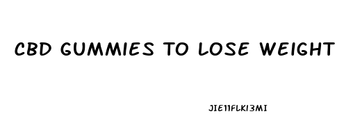 Cbd Gummies To Lose Weight