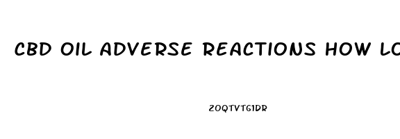 Cbd Oil Adverse Reactions How Long Do They Last