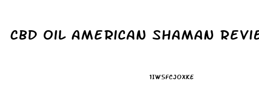 Cbd Oil American Shaman Reviews