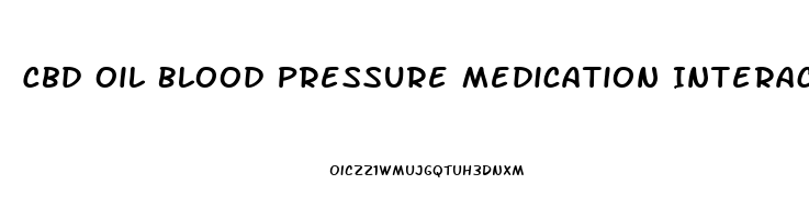 Cbd Oil Blood Pressure Medication Interaction