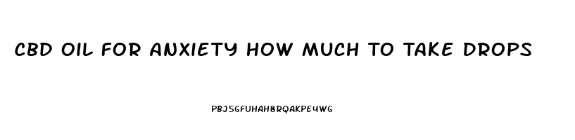 Cbd Oil For Anxiety How Much To Take Drops