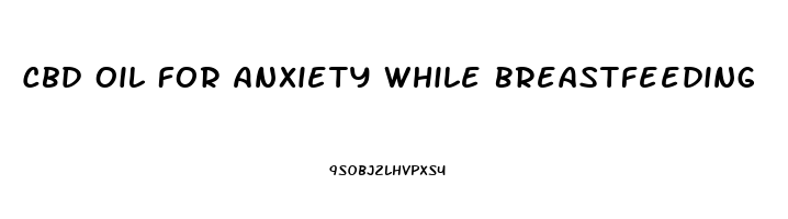 Cbd Oil For Anxiety While Breastfeeding