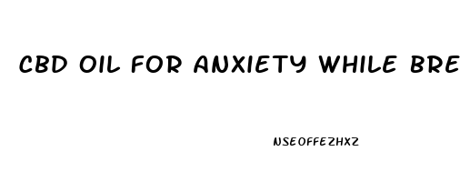 Cbd Oil For Anxiety While Breastfeeding