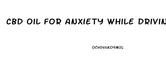 Cbd Oil For Anxiety While Driving