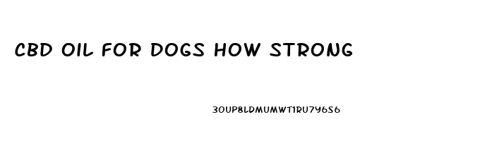 Cbd Oil For Dogs How Strong