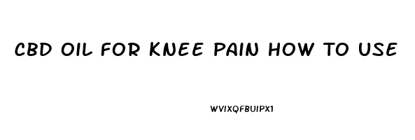 Cbd Oil For Knee Pain How To Use