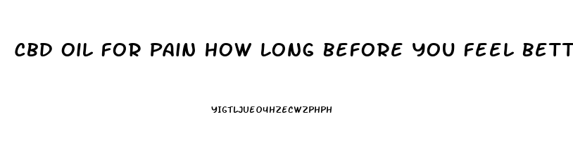 Cbd Oil For Pain How Long Before You Feel Better