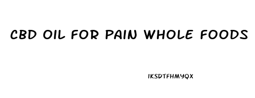 Cbd Oil For Pain Whole Foods