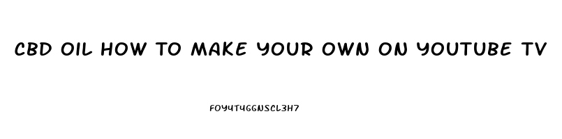 Cbd Oil How To Make Your Own On Youtube Tv