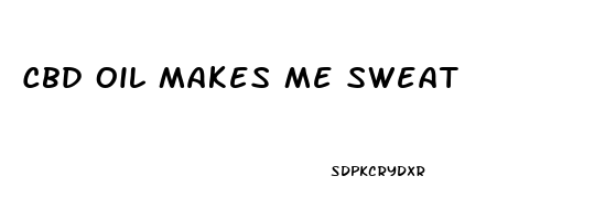 Cbd Oil Makes Me Sweat